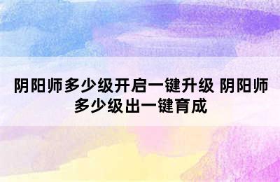 阴阳师多少级开启一键升级 阴阳师多少级出一键育成